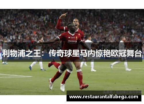 利物浦之王：传奇球星马内惊艳欧冠舞台
