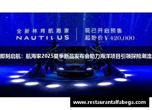即刻启航：航海家2025夏季新品发布会助力海洋项目引领探险潮流