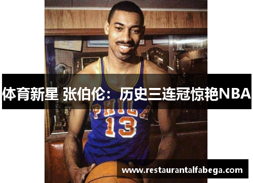 体育新星 张伯伦：历史三连冠惊艳NBA